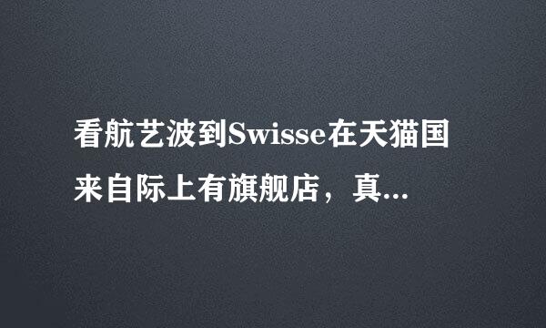 看航艺波到Swisse在天猫国来自际上有旗舰店，真的吗？产品是360问答澳洲直邮吗？