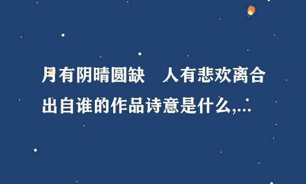 月有阴晴圆缺 人有悲欢离合出自谁的作品诗意是什么,人们常用于哪些方面