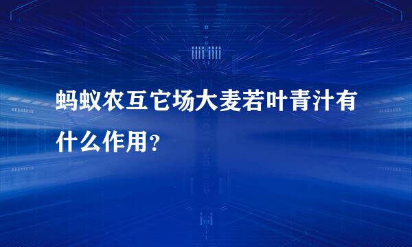 蚂蚁农互它场大麦若叶青汁有什么作用？