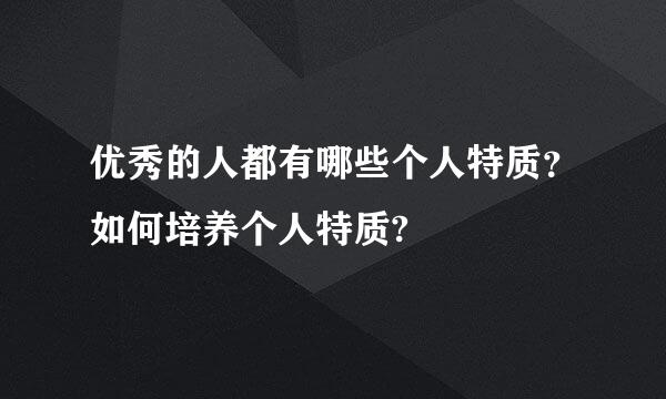 优秀的人都有哪些个人特质？如何培养个人特质?