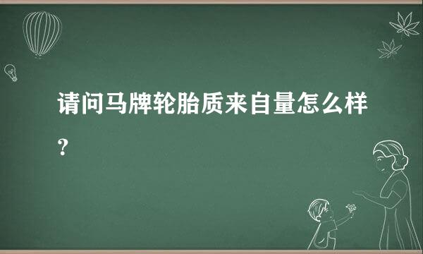 请问马牌轮胎质来自量怎么样？