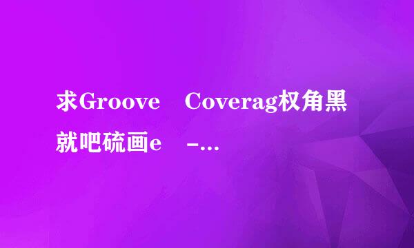 求Groove Coverag权角黑就吧硫画e - She 中文谐音歌词