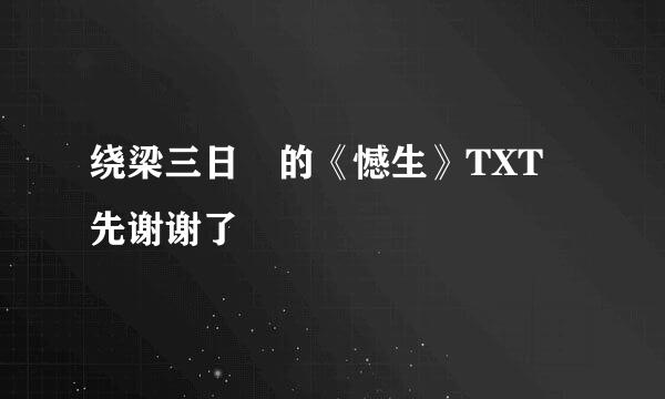 绕梁三日 的《憾生》TXT 先谢谢了