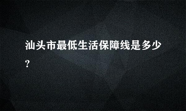 汕头市最低生活保障线是多少?