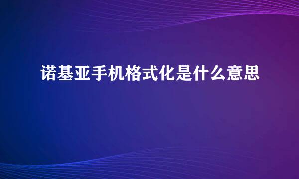 诺基亚手机格式化是什么意思