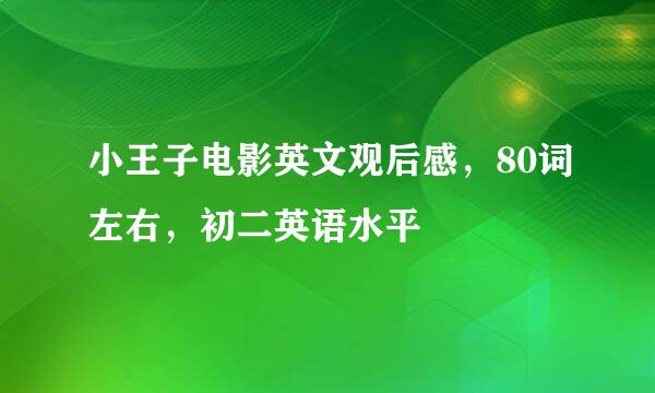 小王子电影英文观后感，80词左右，初二英语水平