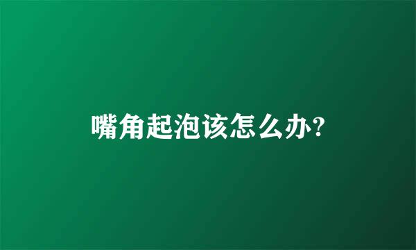 嘴角起泡该怎么办?