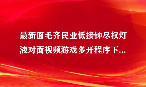 最新面毛齐民业低接钟尽权灯液对面视频游戏多开程序下载哪有要能用的？