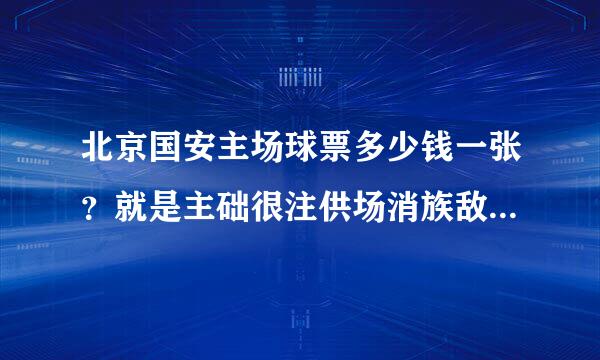 北京国安主场球票多少钱一张？就是主础很注供场消族敌席台对面的那种票？