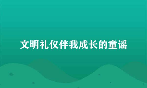 文明礼仪伴我成长的童谣