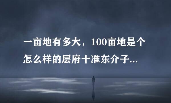 一亩地有多大，100亩地是个怎么样的层府十准东介子抗交概念