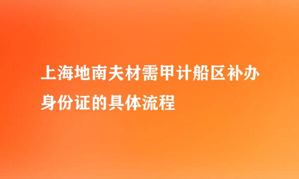 上海地南夫材需甲计船区补办身份证的具体流程