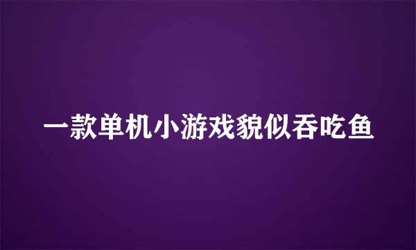 一款单机小游戏貌似吞吃鱼