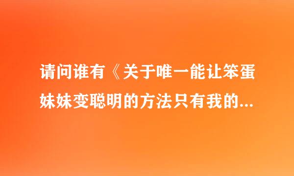 请问谁有《关于唯一能让笨蛋妹妹变聪明的方法只有我的xx的事》动漫百度云