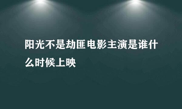 阳光不是劫匪电影主演是谁什么时候上映