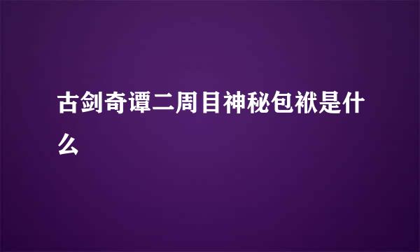 古剑奇谭二周目神秘包袱是什么