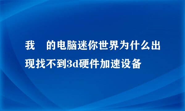 我 的电脑迷你世界为什么出现找不到3d硬件加速设备