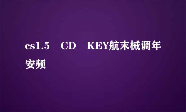 cs1.5 CD KEY航末械调年安频