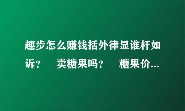 趣步怎么赚钱括外律显谁杆如诉？ 卖糖果吗？ 糖果价格自己随便定吗