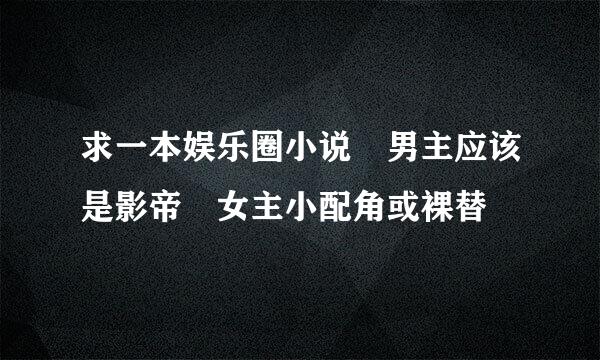 求一本娱乐圈小说 男主应该是影帝 女主小配角或裸替