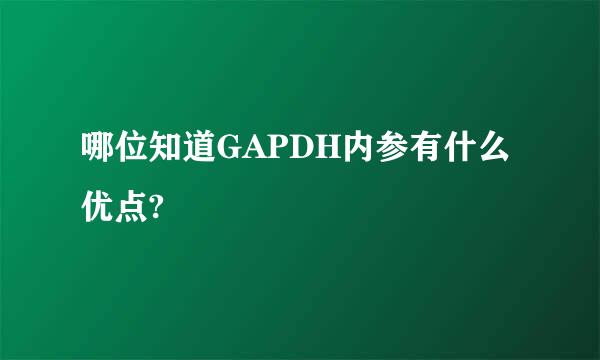 哪位知道GAPDH内参有什么优点?