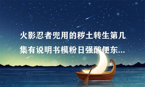 火影忍者兜用的秽土转生第几集有说明书模粉日强酸便东满可以知道被召唤出来的人的技条根握能啊