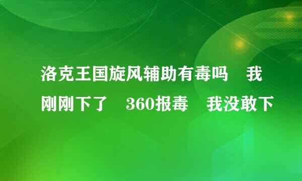 洛克王国旋风辅助有毒吗 我刚刚下了 360报毒 我没敢下