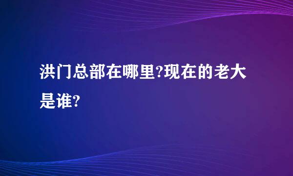 洪门总部在哪里?现在的老大是谁?