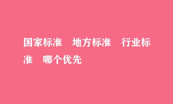 国家标准 地方标准 行业标准 哪个优先