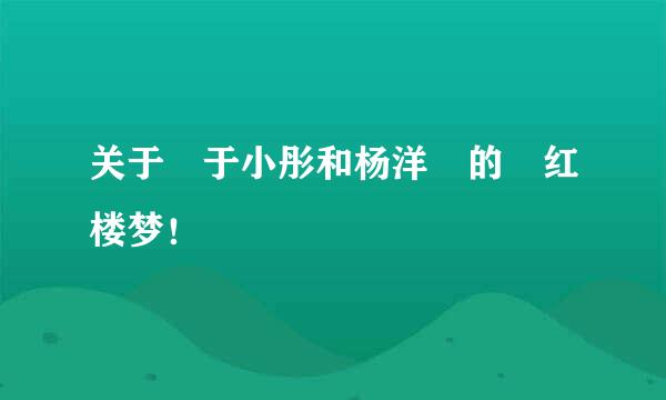 关于 于小彤和杨洋 的 红楼梦！