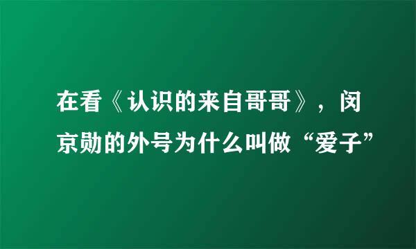 在看《认识的来自哥哥》，闵京勋的外号为什么叫做“爱子”