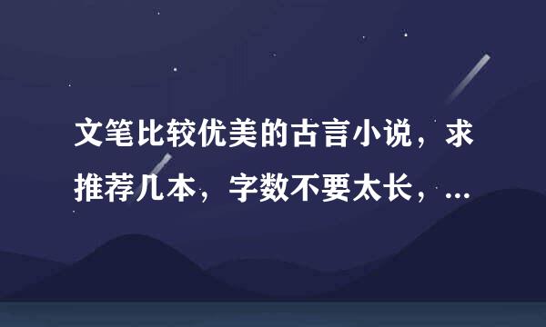 文笔比较优美的古言小说，求推荐几本，字数不要太长，要比较有新意的材掌精稳声兵进措限首那种哦