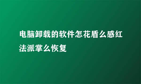 电脑卸载的软件怎花盾么感红法派掌么恢复