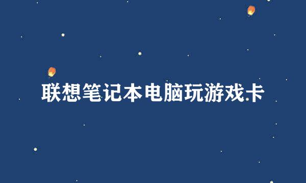 联想笔记本电脑玩游戏卡