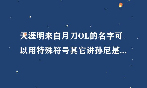 天涯明来自月刀OL的名字可以用特殊符号其它讲孙尼是击里过决突或字体么？