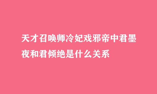 天才召唤师冷妃戏邪帝中君墨夜和君倾绝是什么关系