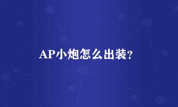 AP小炮怎么出装？