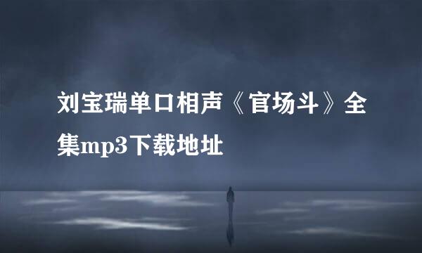 刘宝瑞单口相声《官场斗》全集mp3下载地址