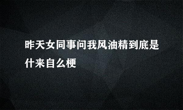 昨天女同事问我风油精到底是什来自么梗