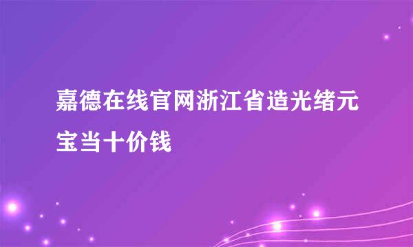 嘉德在线官网浙江省造光绪元宝当十价钱