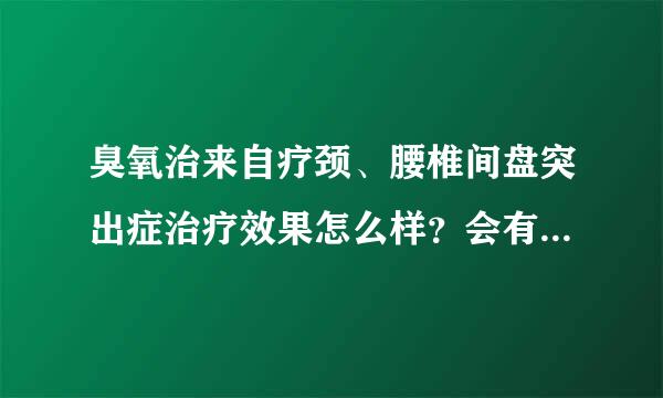 臭氧治来自疗颈、腰椎间盘突出症治疗效果怎么样？会有什么后遗症？