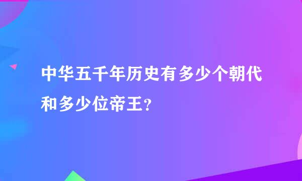 中华五千年历史有多少个朝代和多少位帝王？