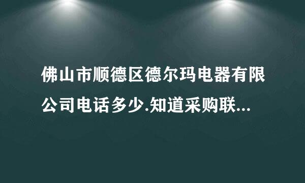 佛山市顺德区德尔玛电器有限公司电话多少.知道采购联系人的更好