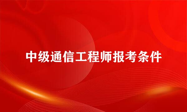 中级通信工程师报考条件