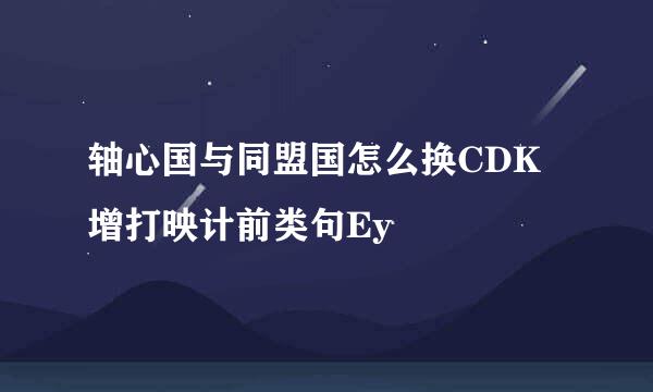 轴心国与同盟国怎么换CDK增打映计前类句Ey