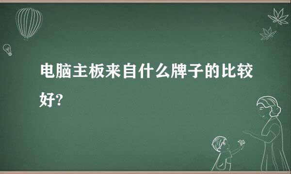 电脑主板来自什么牌子的比较好?