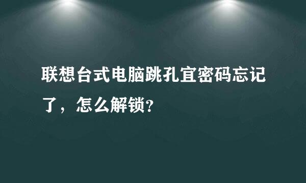 联想台式电脑跳孔宜密码忘记了，怎么解锁？