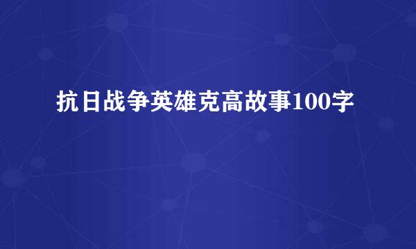 抗日战争英雄克高故事100字