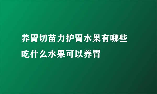 养胃切苗力护胃水果有哪些 吃什么水果可以养胃