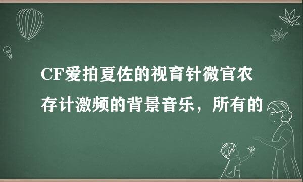 CF爱拍夏佐的视育针微官农存计激频的背景音乐，所有的